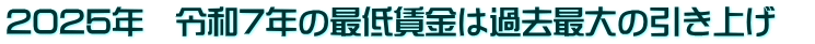 2025年　令和7年の最低賃金は過去最大の引き上げ　